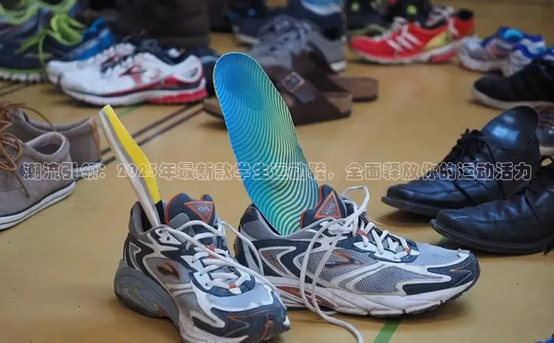 潮流引领：2025年最新款学生运动鞋，全面释放你的运动活力