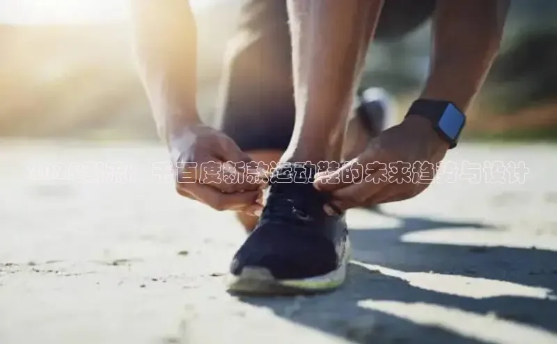 2025潮流：千百度新款运动鞋的未来趋势与设计