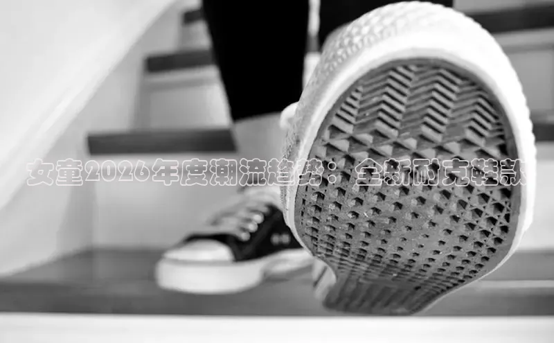 女童2026年度潮流趋势：全新耐克鞋款
